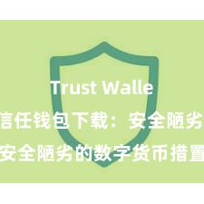 Trust Wallet私钥管理 信任钱包下载：安全陋劣的数字货币措置器具