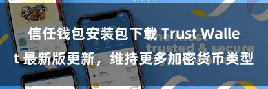 信任钱包安装包下载 Trust Wallet 最新版更新，维持更多加密货币类型