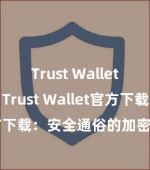 Trust Wallet和BSC Trust Wallet官方下载：安全通俗的加密货币钱包