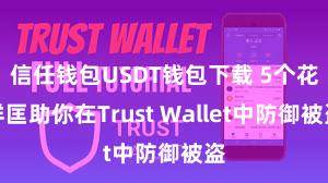 信任钱包USDT钱包下载 5个花样匡助你在Trust Wallet中防御被盗