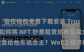 信任钱包免费下载安装 Trust Wallet 如何将 NFT 钞票租赁给他东说念主？Web3 经济模式判辨